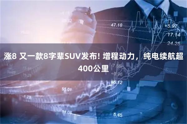 涨8 又一款8字辈SUV发布! 增程动力，纯电续航超400公里