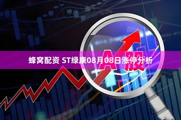 蜂窝配资 ST绿康08月08日涨停分析